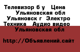 Телевизор б/у › Цена ­ 700 - Ульяновская обл., Ульяновск г. Электро-Техника » Аудио-видео   . Ульяновская обл.